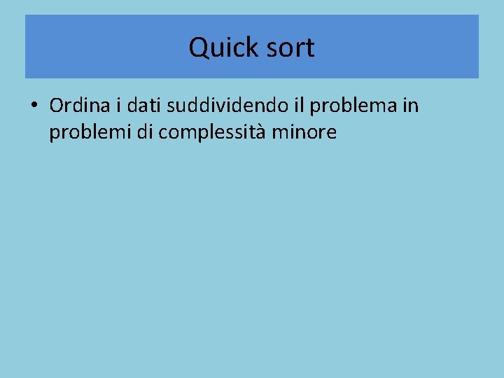 Quick sort • Ordina i dati suddividendo il problema in problemi di complessità minore