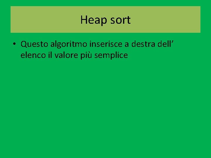Heap sort • Questo algoritmo inserisce a destra dell’ elenco il valore più semplice