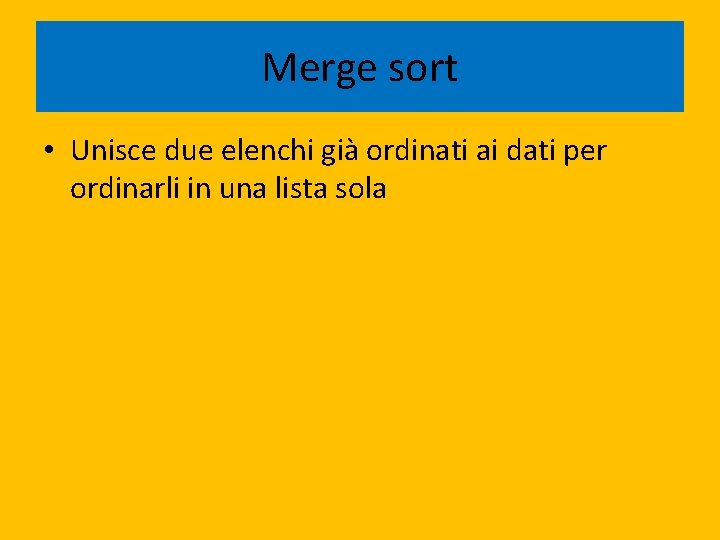 Merge sort • Unisce due elenchi già ordinati ai dati per ordinarli in una