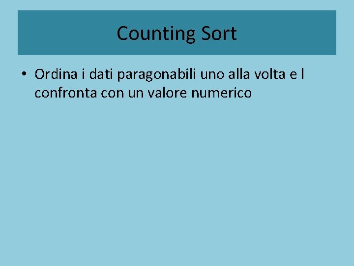 Counting Sort • Ordina i dati paragonabili uno alla volta e l confronta con