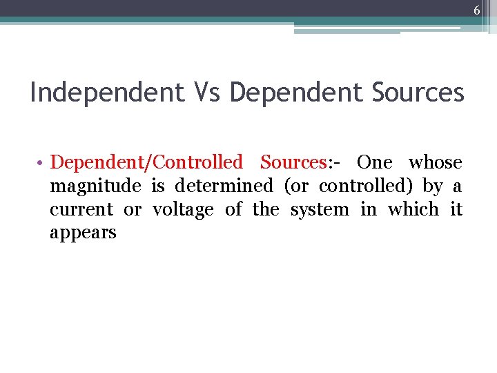 6 Independent Vs Dependent Sources • Dependent/Controlled Sources: - One whose magnitude is determined