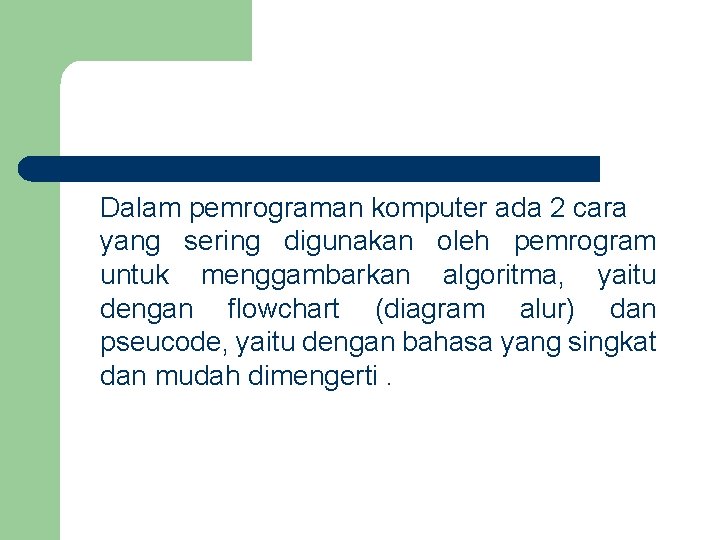 Dalam pemrograman komputer ada 2 cara yang sering digunakan oleh pemrogram untuk menggambarkan algoritma,