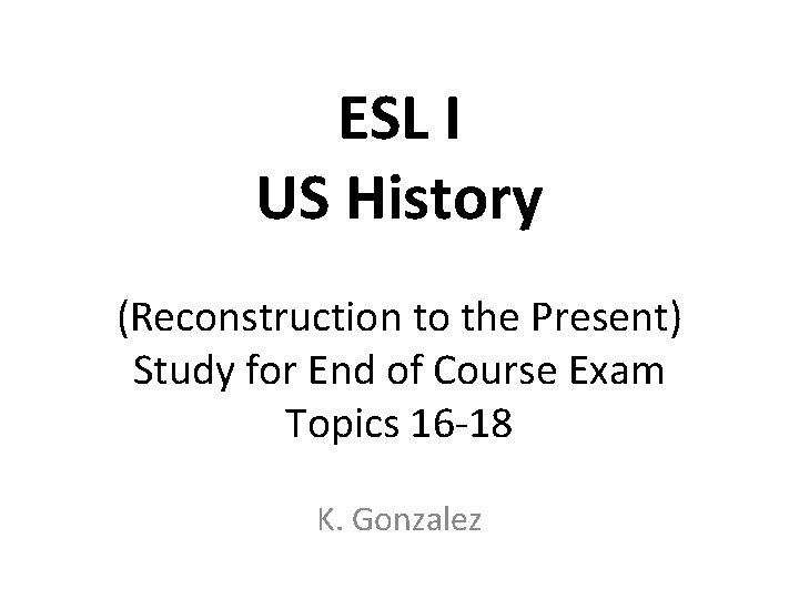 ESL I US History (Reconstruction to the Present) Study for End of Course Exam