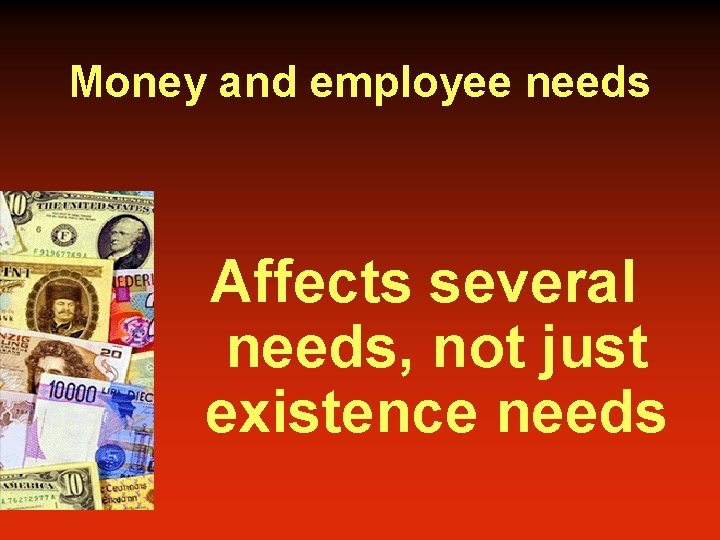 Money and employee needs Affects several needs, not just existence needs 