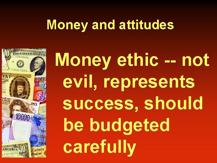 Money and attitudes Money ethic -- not evil, represents success, should be budgeted carefully