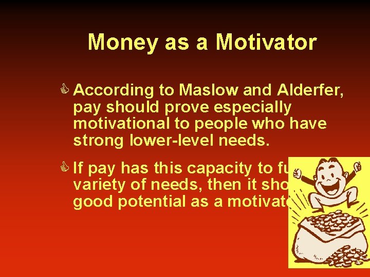 Money as a Motivator C According to Maslow and Alderfer, pay should prove especially