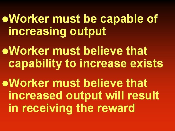l. Worker must be capable of increasing output l. Worker must believe that capability