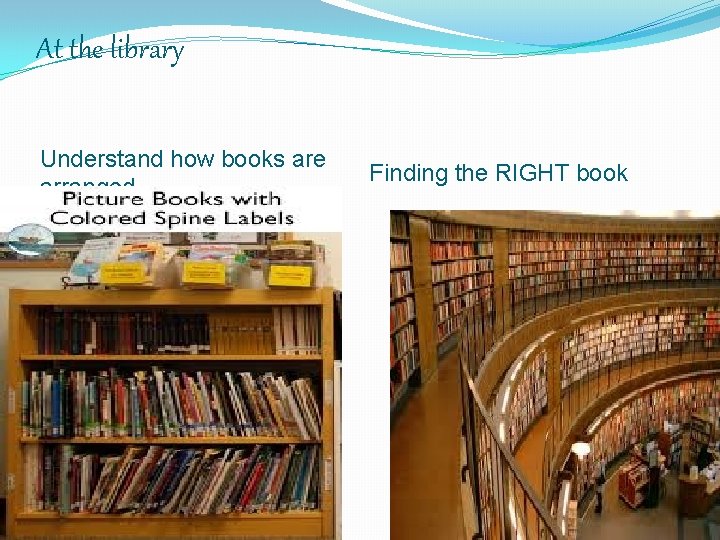 At the library Understand how books are arranged Finding the RIGHT book 
