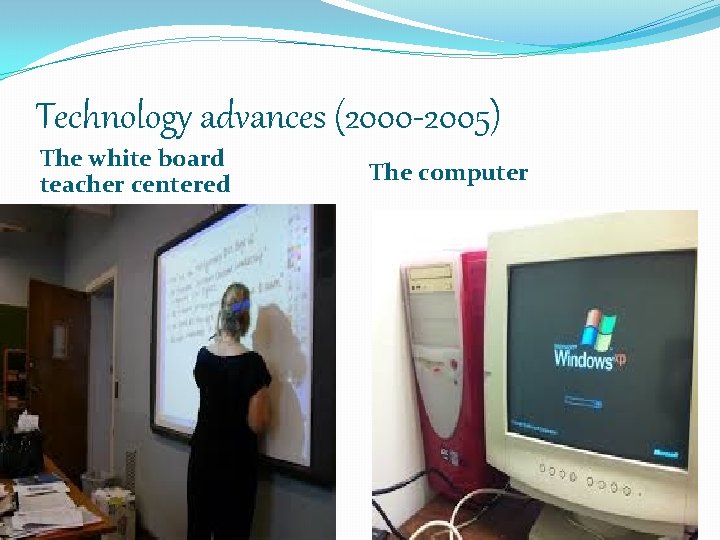 Technology advances (2000 -2005) The white board teacher centered The computer 