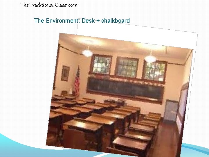 The Traditional Classroom The Environment: Desk + chalkboard 