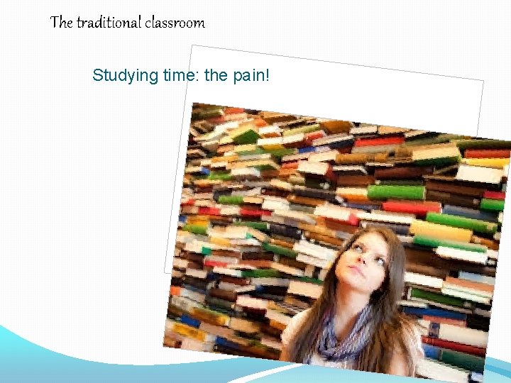 The traditional classroom Studying time: the pain! 