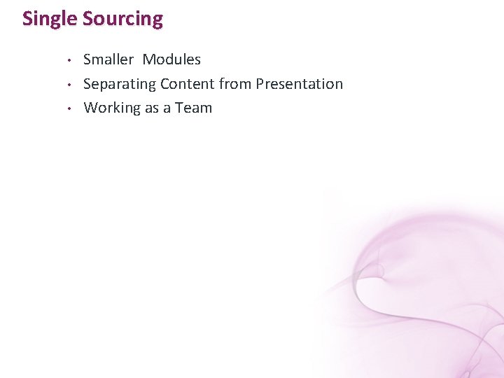 Single Sourcing • • • Smaller Modules Separating Content from Presentation Working as a