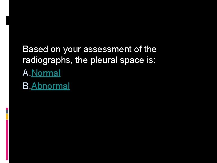 Based on your assessment of the radiographs, the pleural space is: A. Normal B.