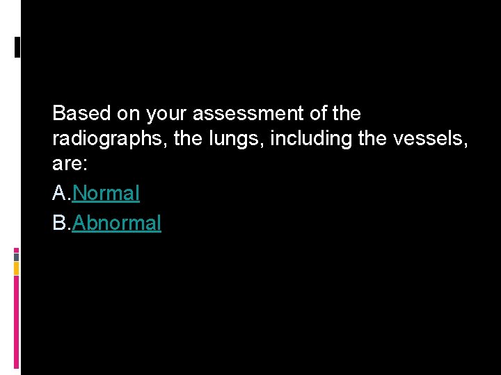 Based on your assessment of the radiographs, the lungs, including the vessels, are: A.