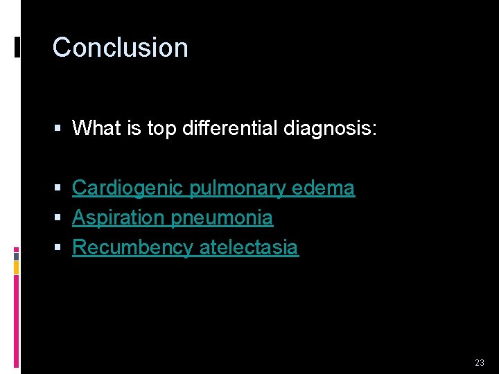 Conclusion § What is top differential diagnosis: § Cardiogenic pulmonary edema § Aspiration pneumonia