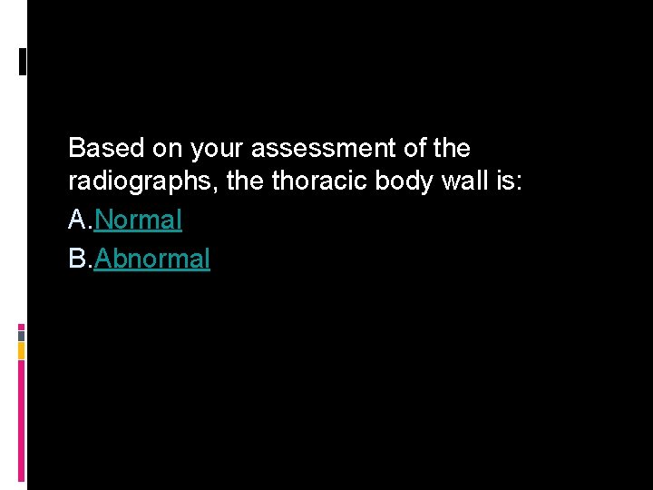 Based on your assessment of the radiographs, the thoracic body wall is: A. Normal