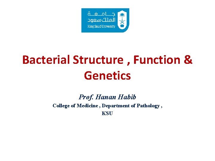 Bacterial Structure , Function & Genetics Prof. Hanan Habib College of Medicine , Department