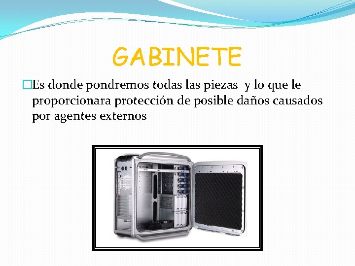 GABINETE �Es donde pondremos todas las piezas y lo que le proporcionara protección de