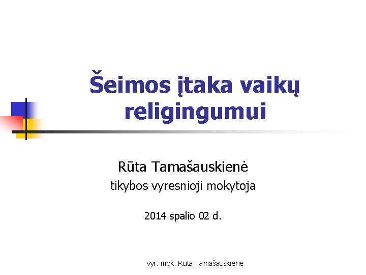 Šeimos įtaka vaikų religingumui Rūta Tamašauskienė tikybos vyresnioji mokytoja 2014 spalio 02 d. vyr.