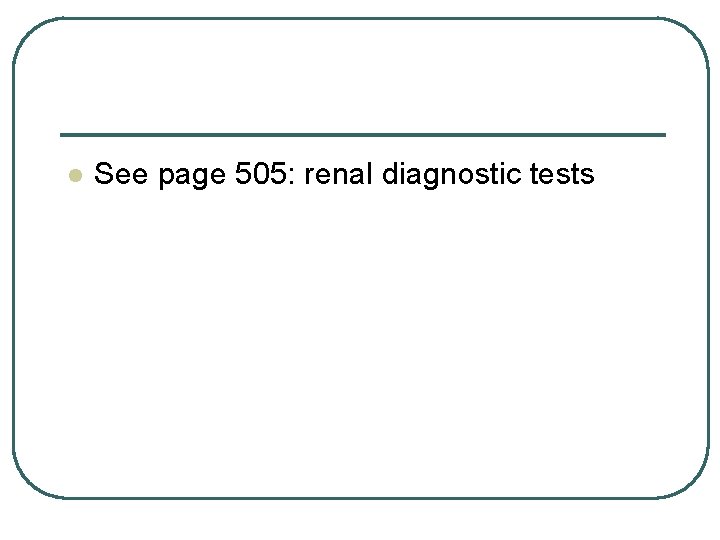 l See page 505: renal diagnostic tests 
