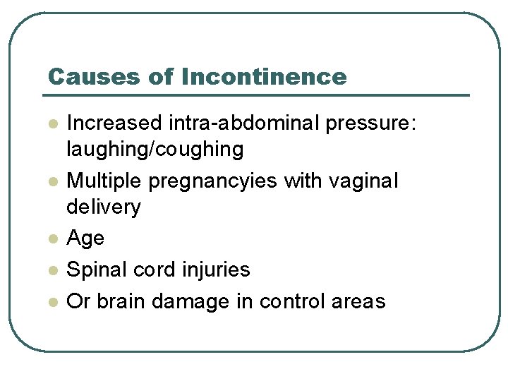 Causes of Incontinence l l l Increased intra-abdominal pressure: laughing/coughing Multiple pregnancyies with vaginal