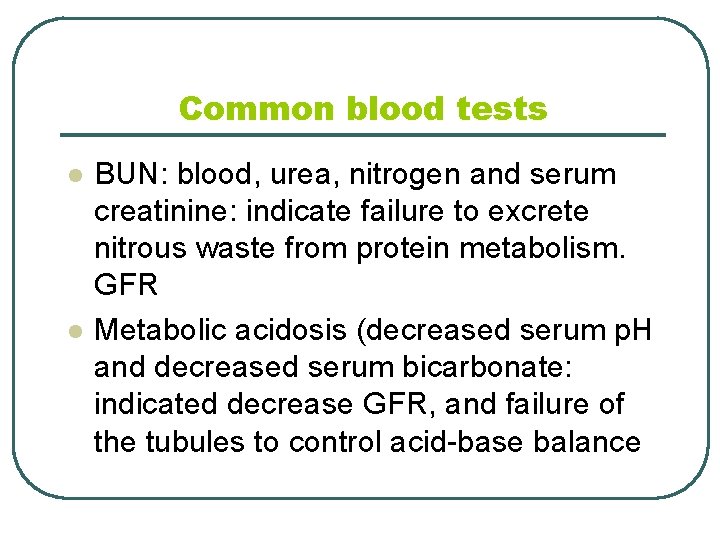 Common blood tests l l BUN: blood, urea, nitrogen and serum creatinine: indicate failure