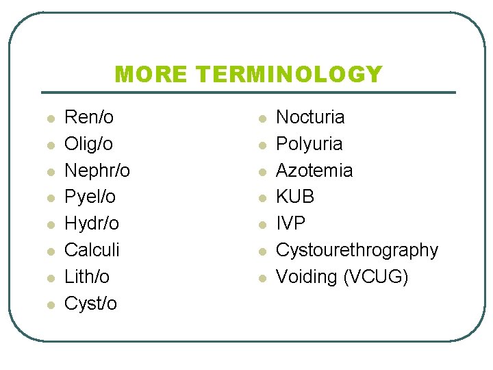 MORE TERMINOLOGY l l l l Ren/o Olig/o Nephr/o Pyel/o Hydr/o Calculi Lith/o Cyst/o