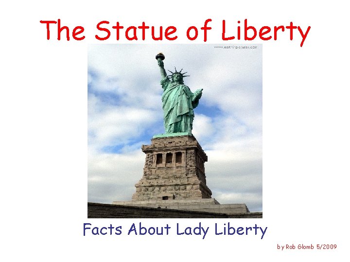 The Statue of Liberty Facts About Lady Liberty by Rob Glomb 5/2009 