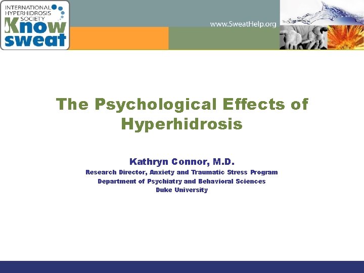 The Psychological Effects of Hyperhidrosis Kathryn Connor, M. D. Research Director, Anxiety and Traumatic
