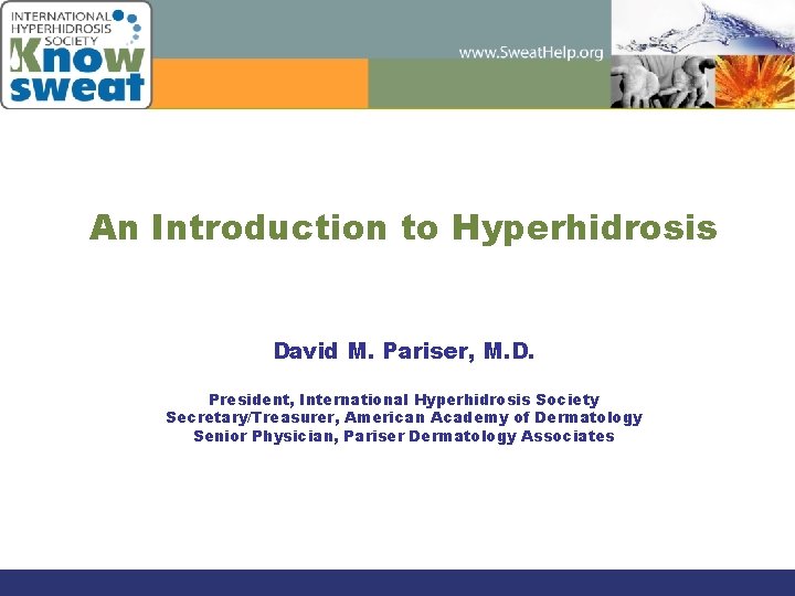 An Introduction to Hyperhidrosis David M. Pariser, M. D. President, International Hyperhidrosis Society Secretary/Treasurer,