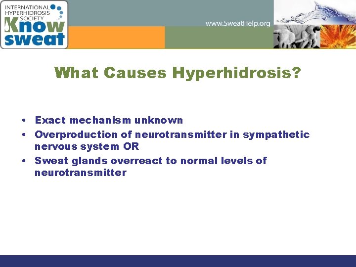 What Causes Hyperhidrosis? • Exact mechanism unknown • Overproduction of neurotransmitter in sympathetic nervous
