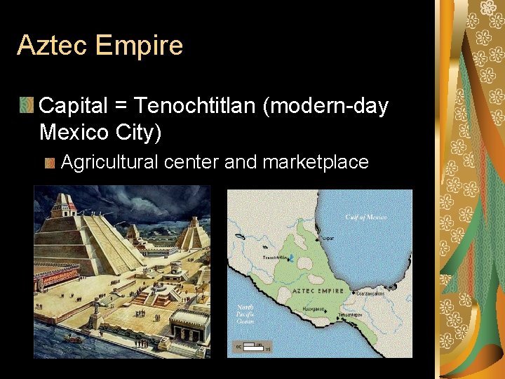 Aztec Empire Capital = Tenochtitlan (modern-day Mexico City) Agricultural center and marketplace 