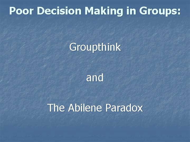 Poor Decision Making in Groups: Groupthink and The Abilene Paradox 
