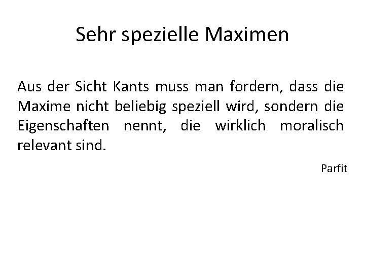 Sehr spezielle Maximen Aus der Sicht Kants muss man fordern, dass die Maxime nicht