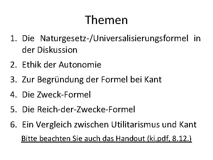 Themen 1. Die Naturgesetz-/Universalisierungsformel in der Diskussion 2. Ethik der Autonomie 3. Zur Begründung