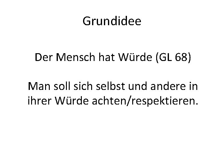 Grundidee Der Mensch hat Würde (GL 68) Man soll sich selbst und andere in
