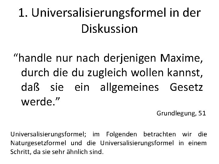 1. Universalisierungsformel in der Diskussion “handle nur nach derjenigen Maxime, durch die du zugleich