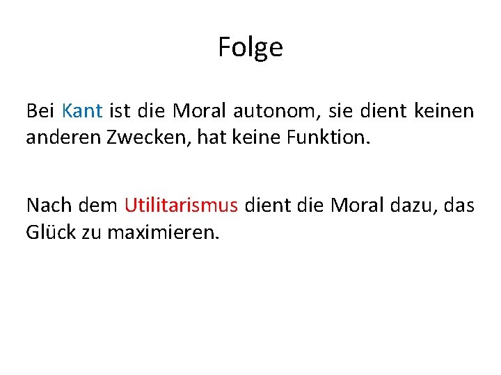 Folge Bei Kant ist die Moral autonom, sie dient keinen anderen Zwecken, hat keine