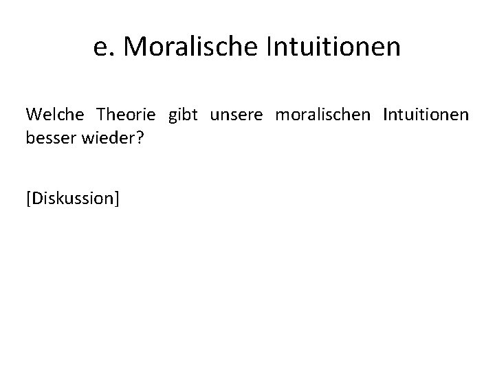 e. Moralische Intuitionen Welche Theorie gibt unsere moralischen Intuitionen besser wieder? [Diskussion] 