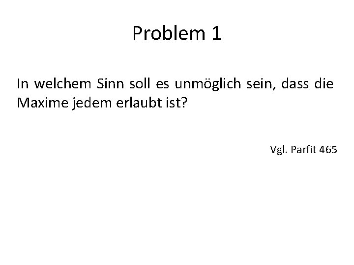 Problem 1 In welchem Sinn soll es unmöglich sein, dass die Maxime jedem erlaubt