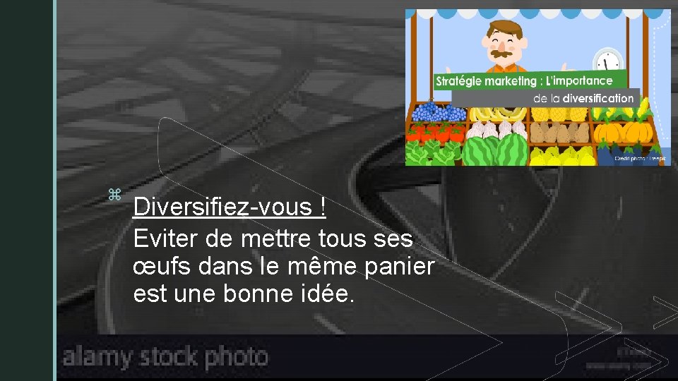 zz Diversifiez-vous ! Eviter de mettre tous ses œufs dans le même panier est