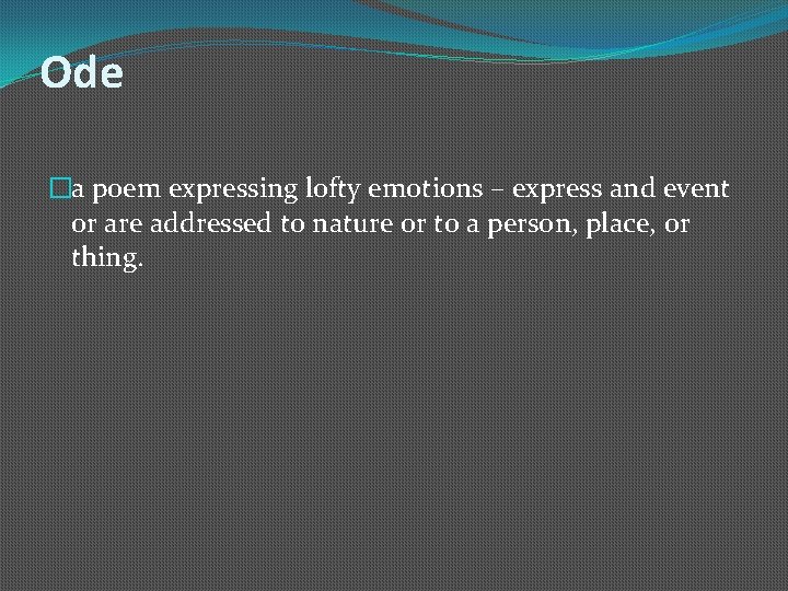 Ode �a poem expressing lofty emotions – express and event or are addressed to