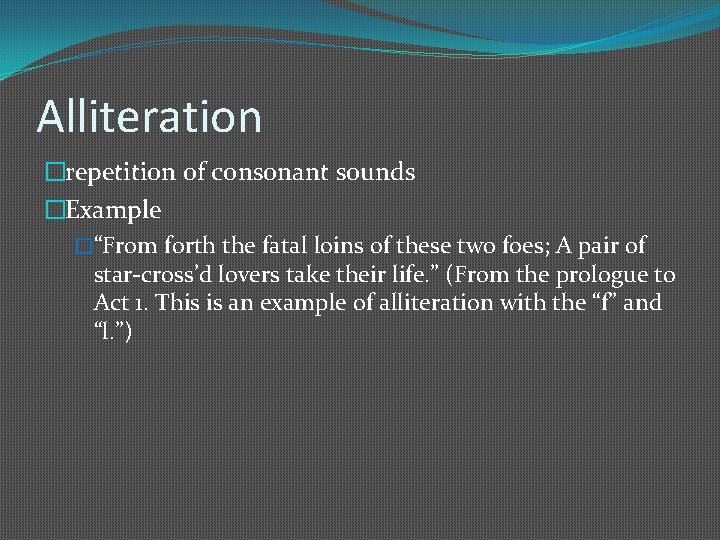 Alliteration �repetition of consonant sounds �Example �“From forth the fatal loins of these two