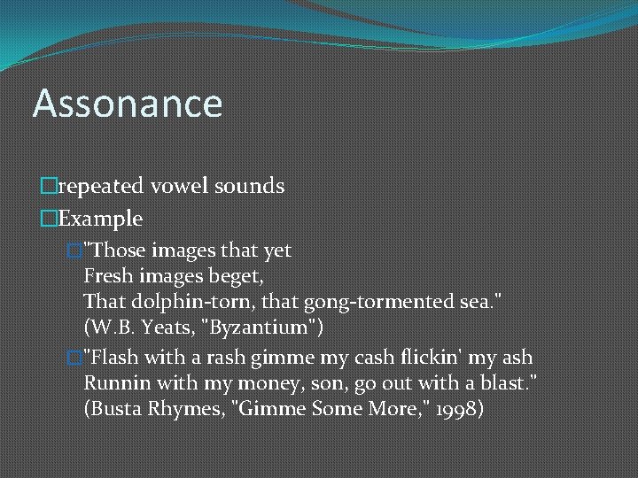 Assonance �repeated vowel sounds �Example �"Those images that yet Fresh images beget, That dolphin-torn,