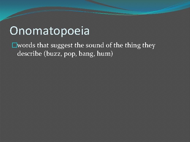 Onomatopoeia �words that suggest the sound of the thing they describe (buzz, pop, bang,