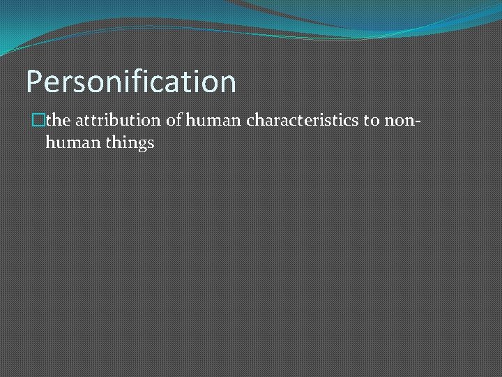 Personification �the attribution of human characteristics to nonhuman things 
