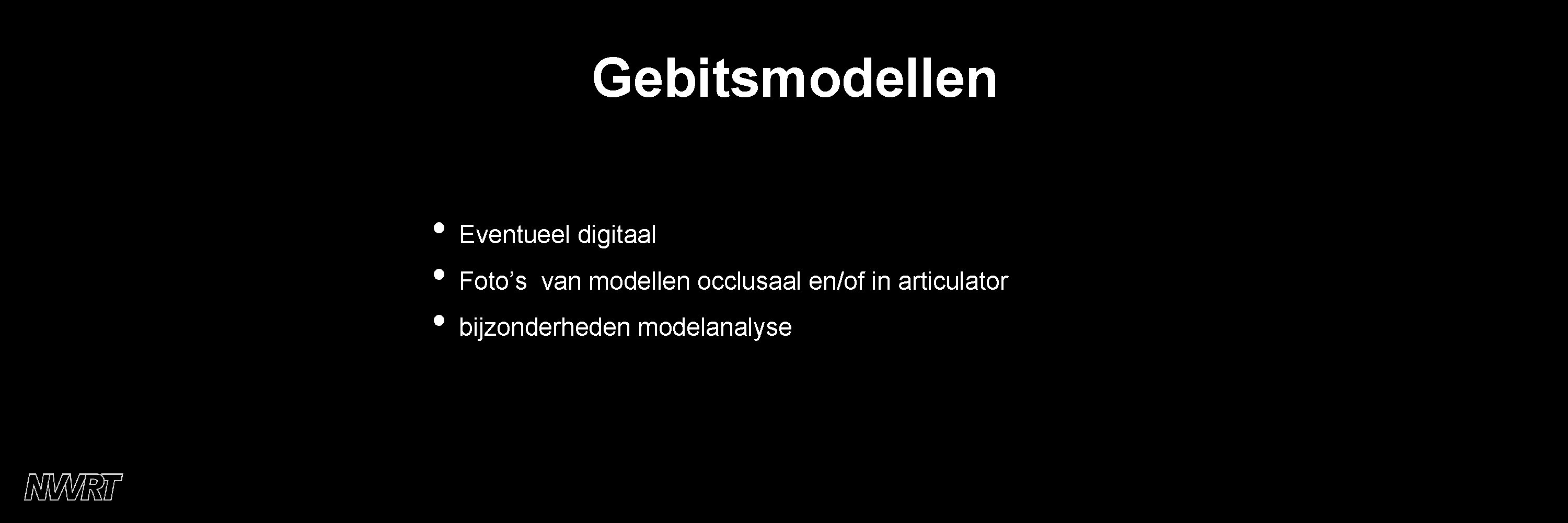 Gebitsmodellen • Eventueel digitaal • Foto’s van modellen occlusaal en/of in articulator • bijzonderheden
