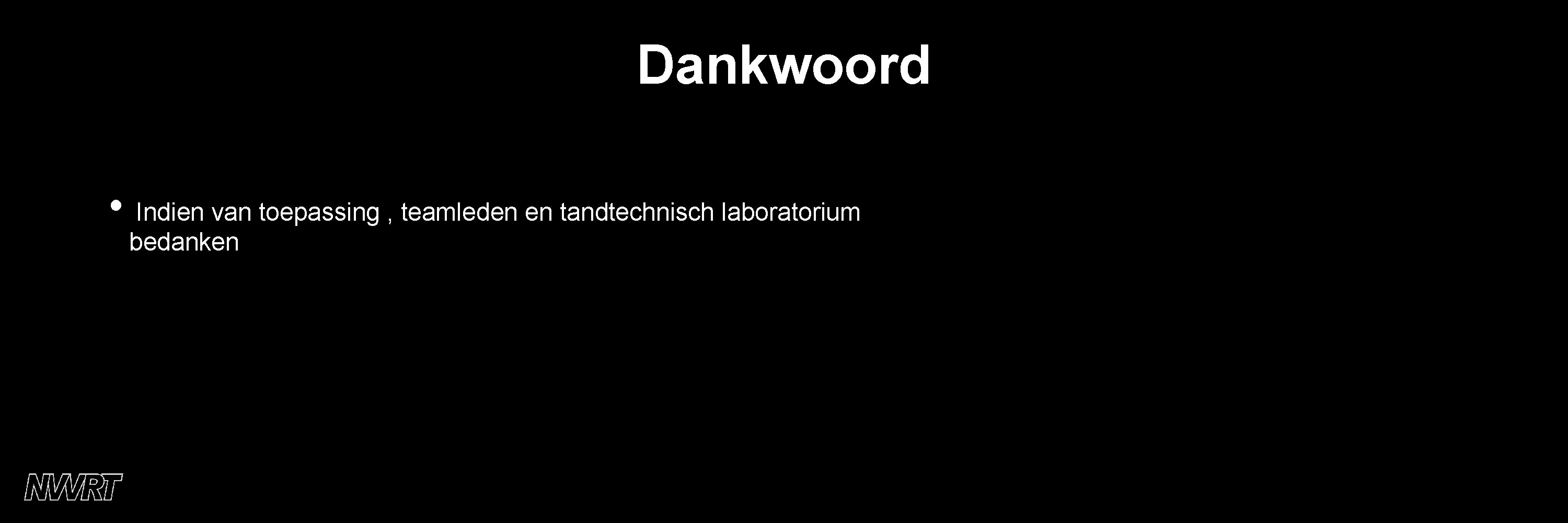 Dankwoord • Indien van toepassing , teamleden en tandtechnisch laboratorium bedanken 