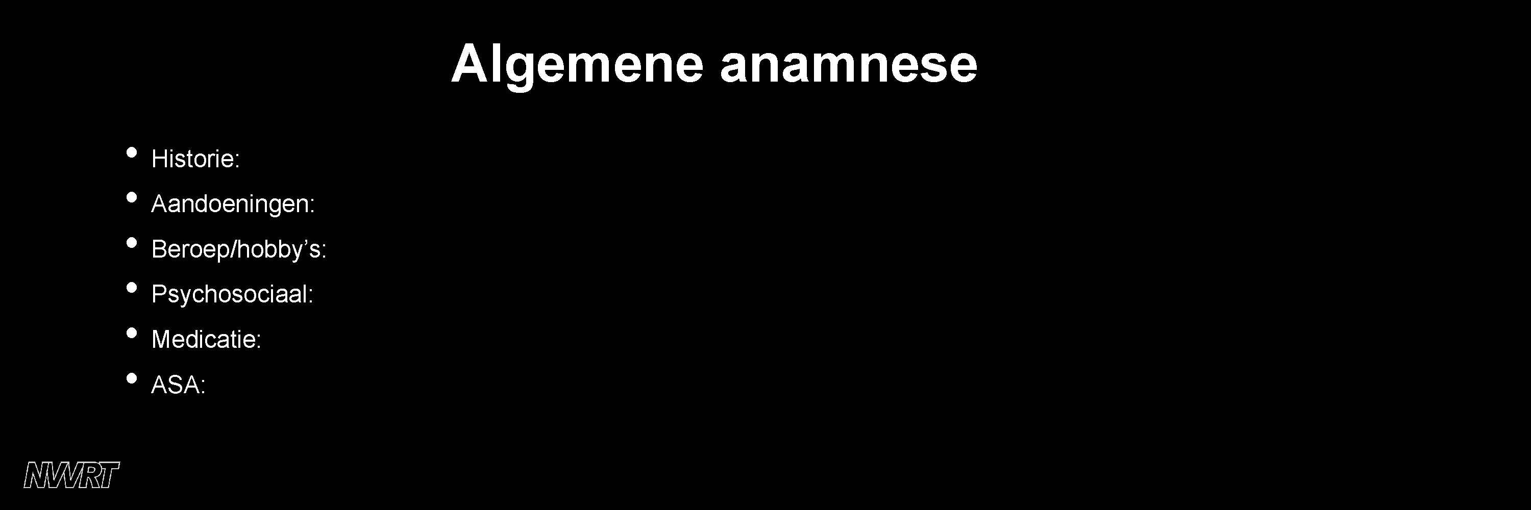 Algemene anamnese • Historie: • Aandoeningen: • Beroep/hobby’s: • Psychosociaal: • Medicatie: • ASA: