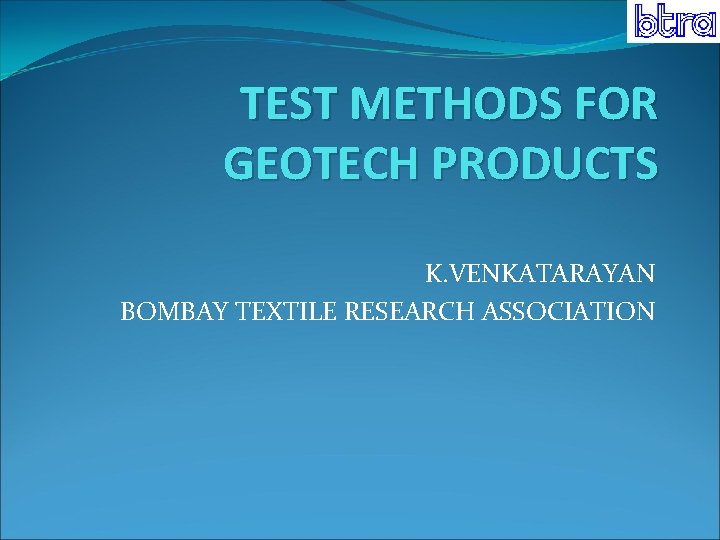 TEST METHODS FOR GEOTECH PRODUCTS K. VENKATARAYAN BOMBAY TEXTILE RESEARCH ASSOCIATION 